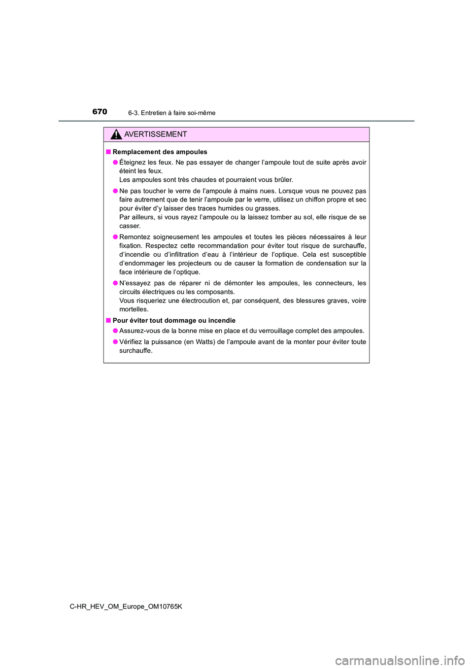 TOYOTA C-HR 2023 Manuel du propriétaire (in French) 6706-3. Entretien à faire soi-même
C-HR_HEV_OM_Europe_OM10765K
AVERTISSEMENT
■Remplacement des ampoules
● Éteignez les feux. Ne pas essayer de changer l’ampoule tout de suite après avoir
TOYOTA C-HR 2023 Manuel du propriétaire (in French) 6706-3. Entretien à faire soi-même
C-HR_HEV_OM_Europe_OM10765K
AVERTISSEMENT
■Remplacement des ampoules
● Éteignez les feux. Ne pas essayer de changer l’ampoule tout de suite après avoir