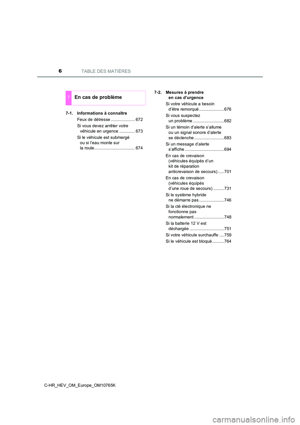 TOYOTA C-HR 2023  Manuel du propriétaire (in French) TABLE DES MATIÈRES6
C-HR_HEV_OM_Europe_OM10765K 
7-1. Informations à connaître 
Feux de détresse .................... 672 
Si vous devez arrêter votre  
véhicule en urgence ............. 673 
Si