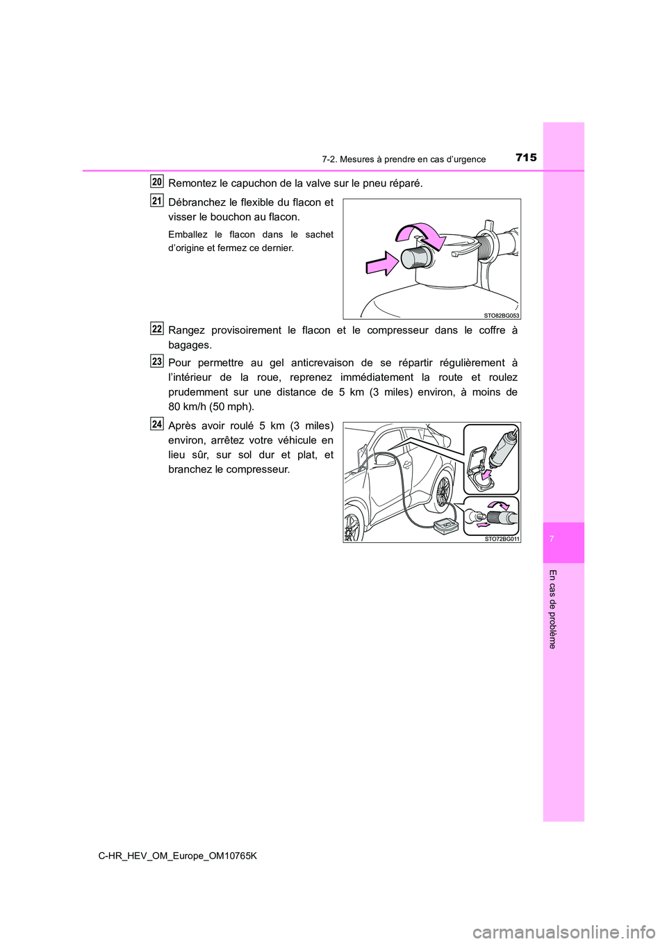 TOYOTA C-HR 2023  Manuel du propriétaire (in French) 7157-2. Mesures à prendre en cas d’urgence
C-HR_HEV_OM_Europe_OM10765K
7
En cas de problème
Remontez le capuchon de la valve sur le pneu réparé. 
Débranchez  le  flexible  du  flacon  et 
visse