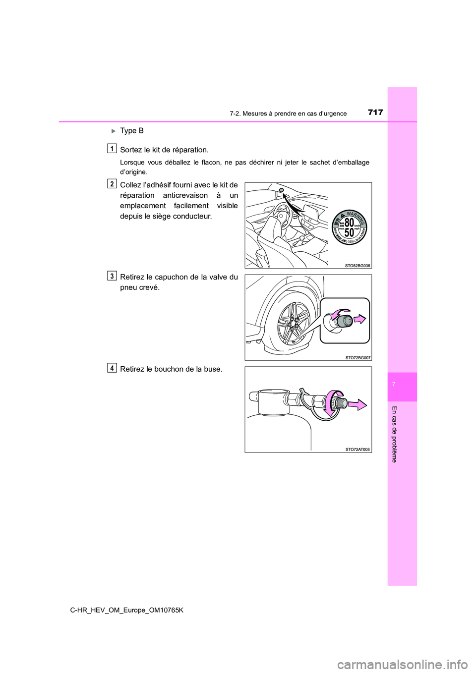 TOYOTA C-HR 2023  Manuel du propriétaire (in French) 7177-2. Mesures à prendre en cas d’urgence
C-HR_HEV_OM_Europe_OM10765K
7
En cas de problème
Type B 
Sortez le kit de réparation.
Lorsque  vous  déballez  le  flacon,  ne  pas  déchirer  ni  