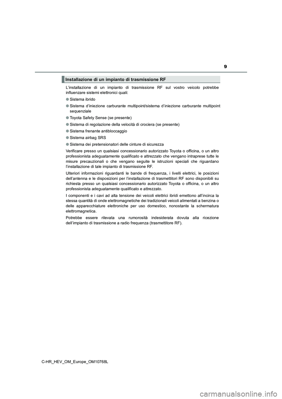 TOYOTA C-HR 2023  Manuale duso (in Italian) 9
C-HR_HEV_OM_Europe_OM10768L 
L’installazione  di  un  impianto  di  trasmissione  RF  sul  vostro  ve icolo  potrebbe 
influenzare sistemi elettronici quali: 
● Sistema ibrido 
● Sistema  d’
