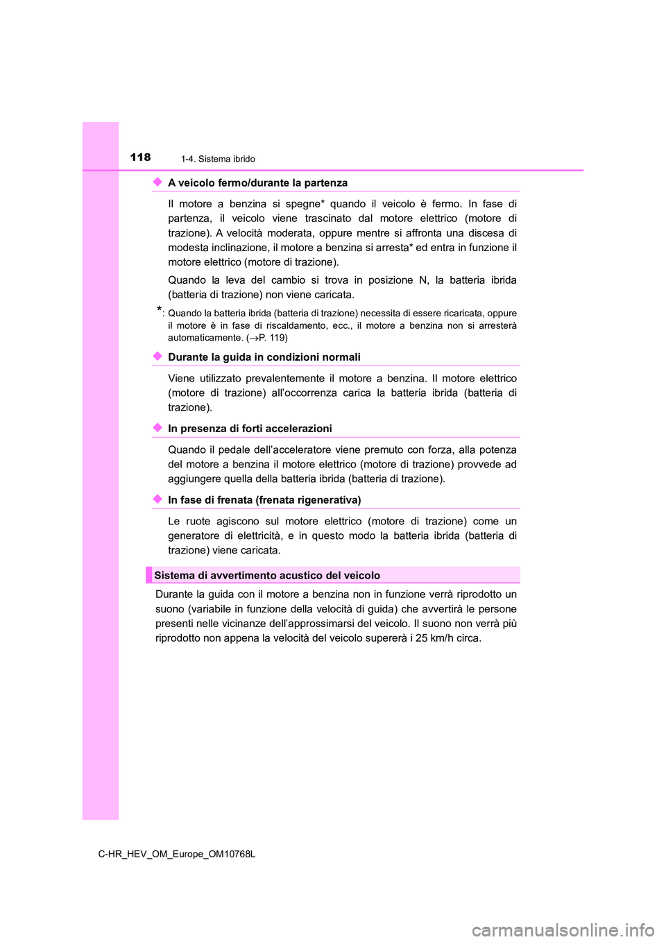 TOYOTA C-HR 2023 Manuale duso (in Italian) 1181-4. Sistema ibrido
C-HR_HEV_OM_Europe_OM10768L
◆A veicolo fermo/durante la partenza
Il motore a benzina si spegne* quando il veicolo è fermo. In fa se di
partenza, il veicolo TOYOTA C-HR 2023 Manuale duso (in Italian) 1181-4. Sistema ibrido
C-HR_HEV_OM_Europe_OM10768L
◆A veicolo fermo/durante la partenza
Il motore a benzina si spegne* quando il veicolo è fermo. In fa se di
partenza, il veicolo