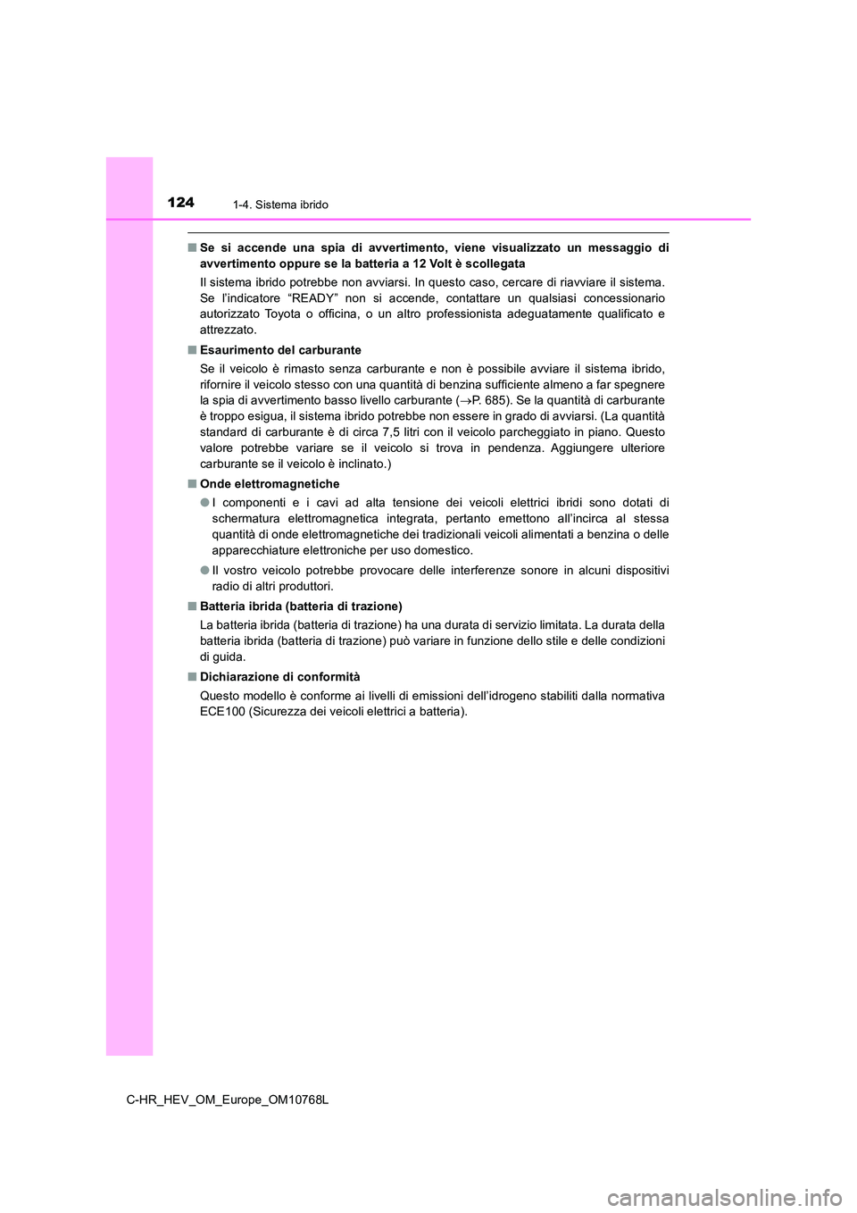 TOYOTA C-HR 2023  Manuale duso (in Italian) 1241-4. Sistema ibrido
C-HR_HEV_OM_Europe_OM10768L
■Se  si  accende  una  spia  di  avvertimento,  viene  visualizzato  un  messaggio  di 
avvertimento oppure se la batteria a 12 Volt è scollegata 