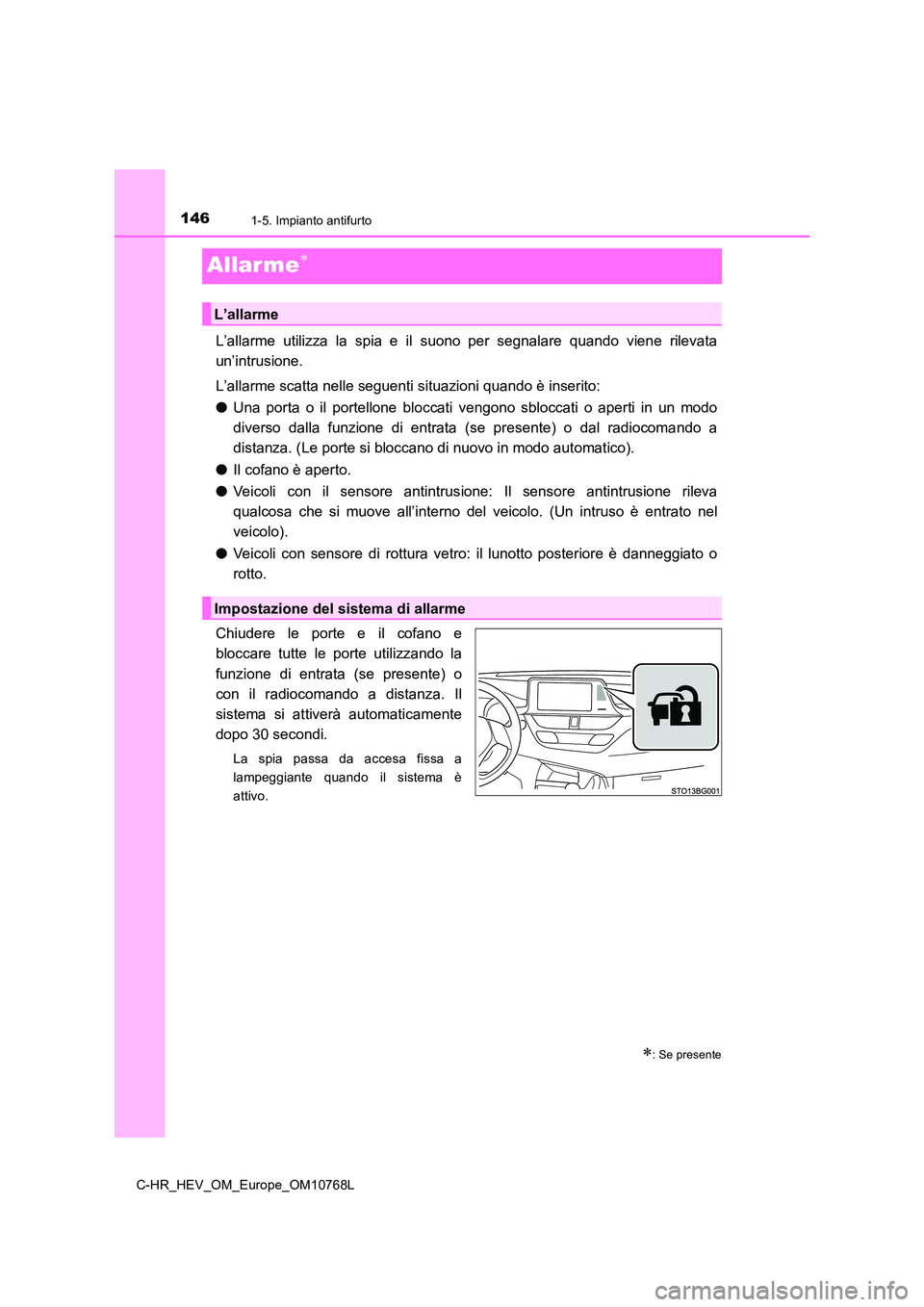 TOYOTA C-HR 2023  Manuale duso (in Italian) 1461-5. Impianto antifurto
C-HR_HEV_OM_Europe_OM10768L
Allarme
L’allarme  utilizza  la  spia  e  il  suono  per  segnalare  quando  viene  rilevata 
un’intrusione. 
L’allarme scatta nelle seg