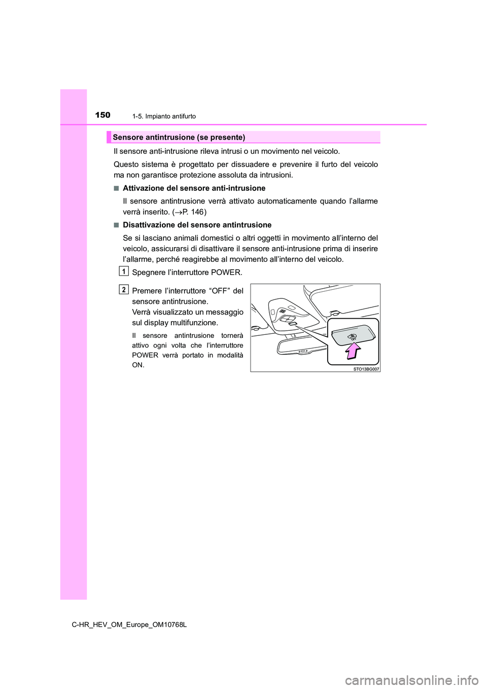 TOYOTA C-HR 2023 Manuale duso (in Italian) 1501-5. Impianto antifurto
C-HR_HEV_OM_Europe_OM10768L
Il sensore anti-intrusione rileva intrusi o un movimento nel veicolo.
Questo sistema è progettato per dissuadere e prevenire il furto TOYOTA C-HR 2023 Manuale duso (in Italian) 1501-5. Impianto antifurto
C-HR_HEV_OM_Europe_OM10768L
Il sensore anti-intrusione rileva intrusi o un movimento nel veicolo.
Questo sistema è progettato per dissuadere e prevenire il furto