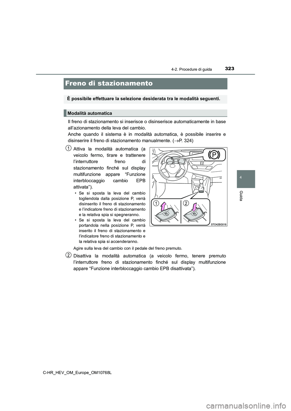 TOYOTA C-HR 2023  Manuale duso (in Italian) 323
4
4-2. Procedure di guida
Guida
C-HR_HEV_OM_Europe_OM10768L
Freno di stazionamento
Il freno di stazionamento si inserisce o disinserisce automaticamente in base 
all’azionamento della leva del c