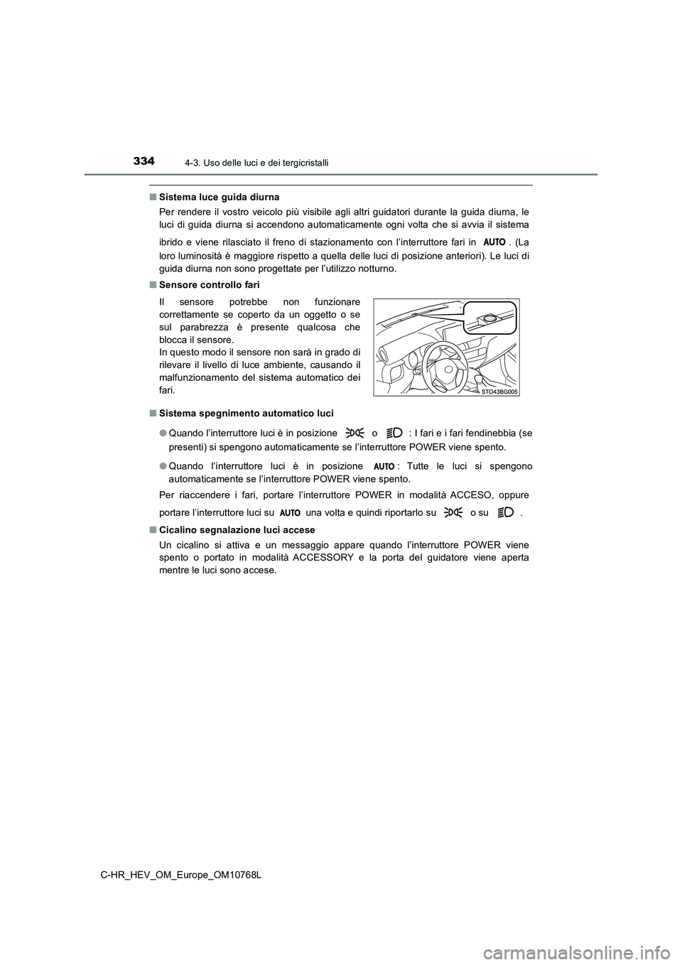 TOYOTA C-HR 2023  Manuale duso (in Italian) 3344-3. Uso delle luci e dei tergicristalli
C-HR_HEV_OM_Europe_OM10768L
■Sistema luce guida diurna 
Per  rendere  il  vostro  veicolo  più  visibile  agli  altri  guidatori   durante  la  guida  di