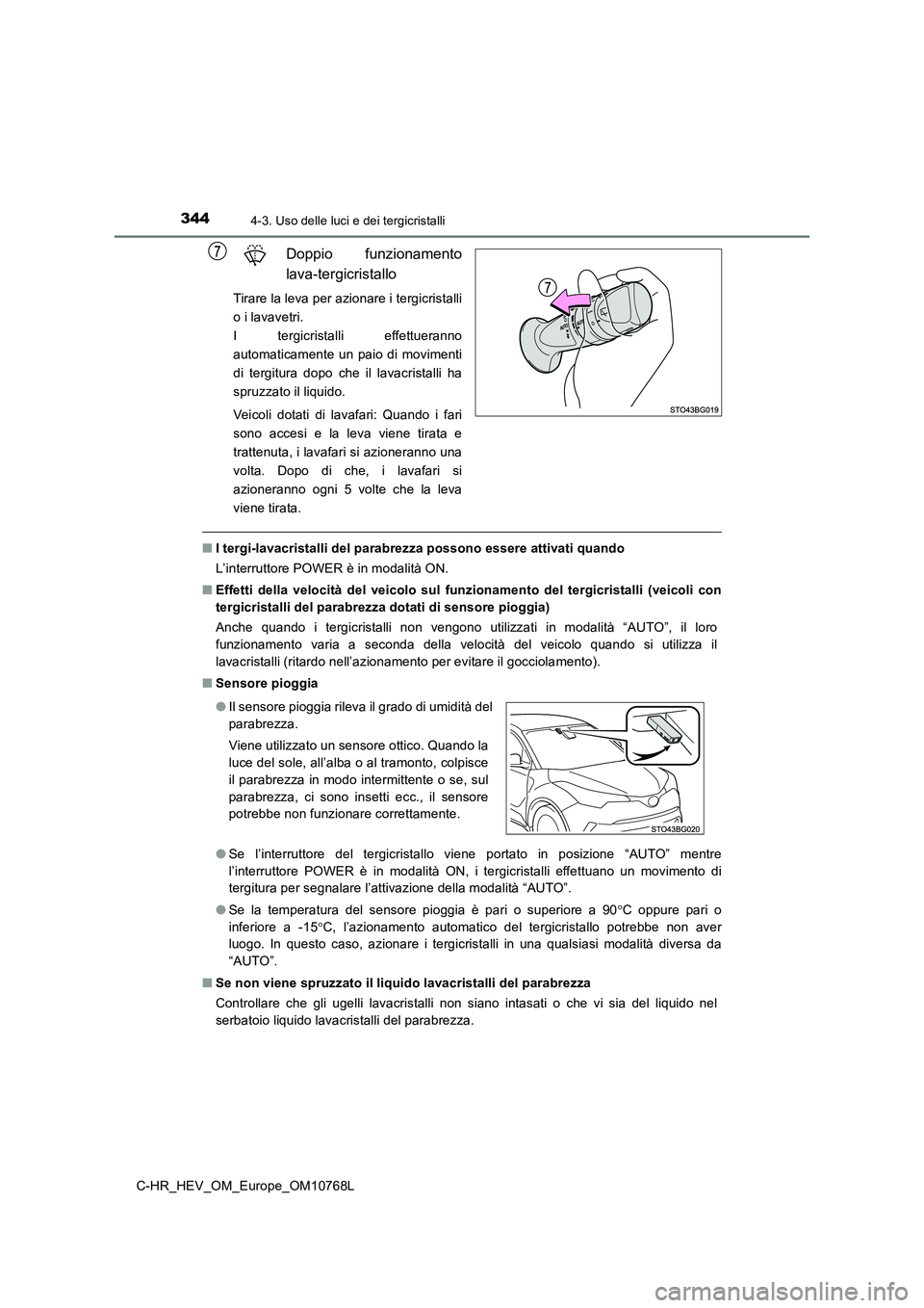 TOYOTA C-HR 2023  Manuale duso (in Italian) 3444-3. Uso delle luci e dei tergicristalli
C-HR_HEV_OM_Europe_OM10768L
Doppio  funzionamento 
lava-tergicristallo
Tirare la leva per azionare i tergicristalli 
o i lavavetri. 
I  tergicristalli  effe