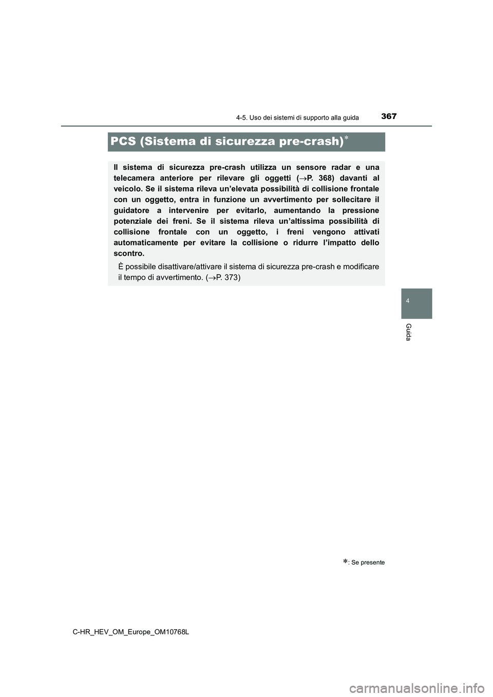 TOYOTA C-HR 2023  Manuale duso (in Italian) 367
4
4-5. Uso dei sistemi di supporto alla guida
Guida
C-HR_HEV_OM_Europe_OM10768L
PCS (Sistema di sicurezza pre-crash)
: Se presente
Il  sistema  di  sicurezza  pre-crash  utilizza  un  sensor