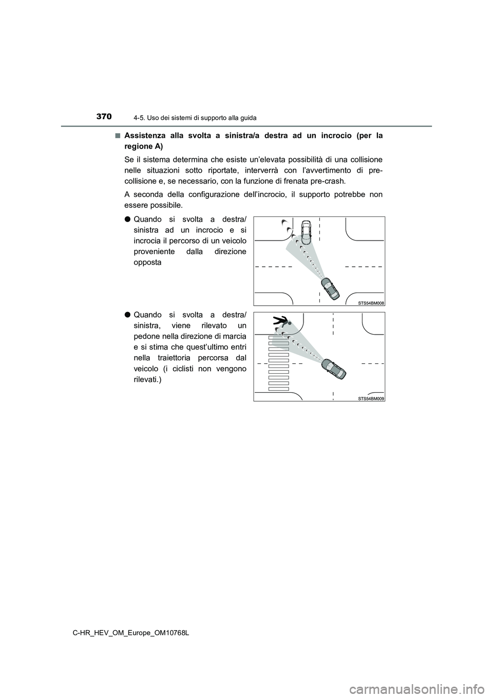 TOYOTA C-HR 2023 Manuale duso (in Italian) 3704-5. Uso dei sistemi di supporto alla guida
C-HR_HEV_OM_Europe_OM10768L
■Assistenza alla svolta a sinistra/a destra ad un incrocio (per la
regione A)
Se il sistema determina che TOYOTA C-HR 2023 Manuale duso (in Italian) 3704-5. Uso dei sistemi di supporto alla guida
C-HR_HEV_OM_Europe_OM10768L
■Assistenza alla svolta a sinistra/a destra ad un incrocio (per la
regione A)
Se il sistema determina che