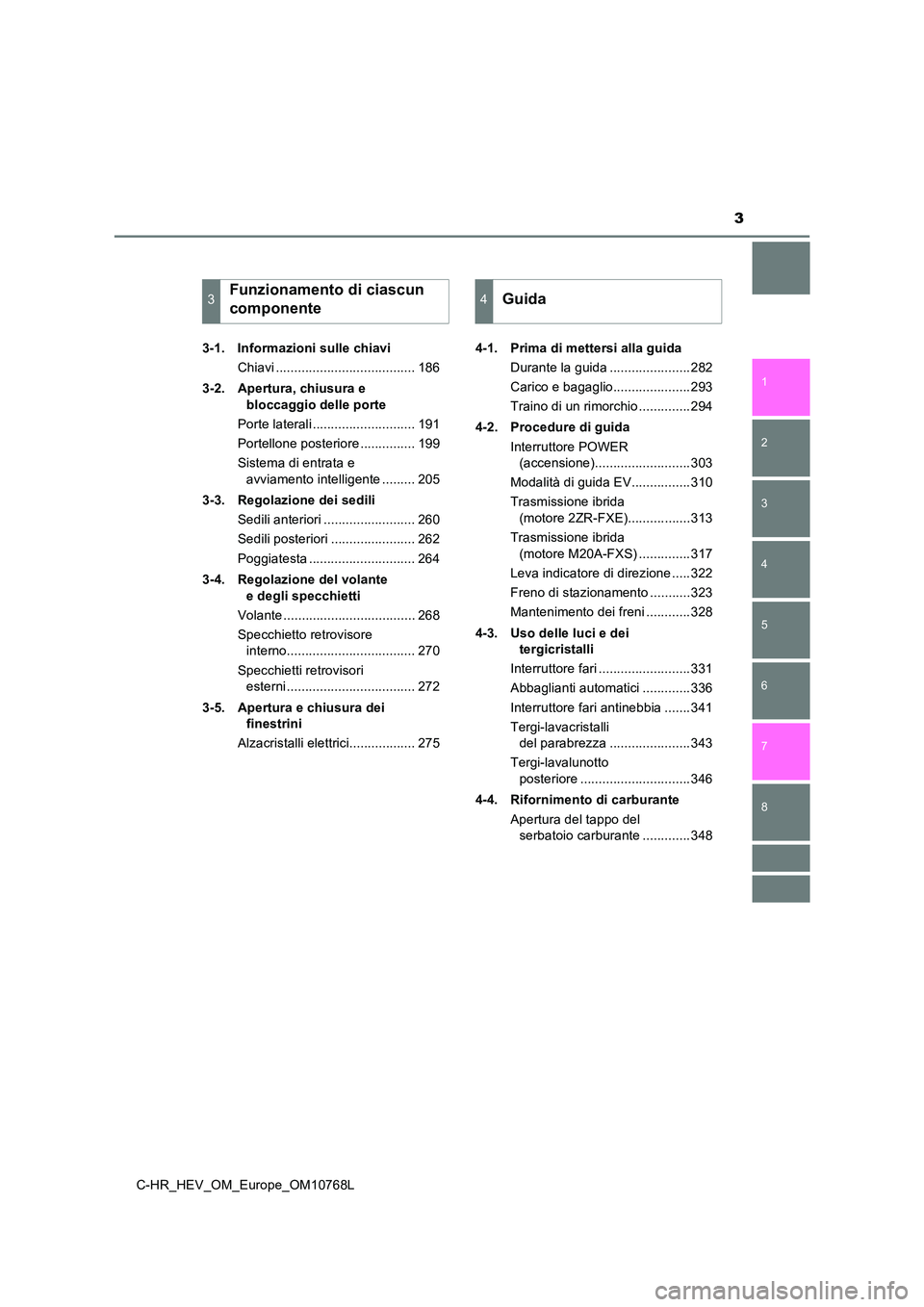 TOYOTA C-HR 2023  Manuale duso (in Italian) 3
1 
5 
4
3
2
C-HR_HEV_OM_Europe_OM10768L
8
7
6
3-1. Informazioni sulle chiavi 
Chiavi ...................................... 186 
3-2. Apertura, chiusura e  
bloccaggio delle porte 
Porte laterali ..