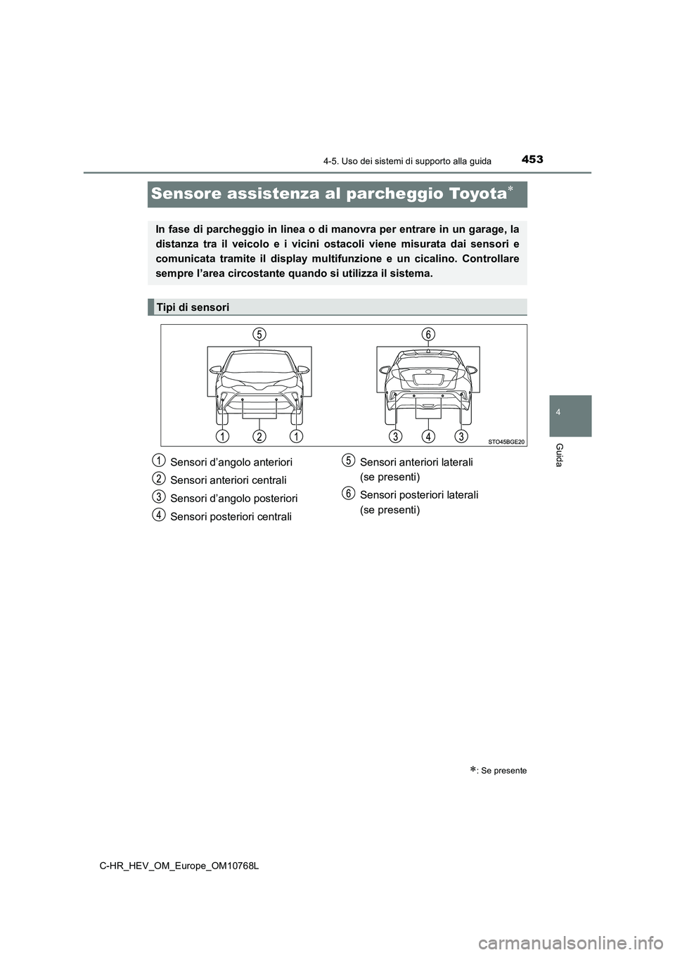 TOYOTA C-HR 2023 Manuale duso (in Italian) 453
4
4-5. Uso dei sistemi di supporto alla guida
Guida
C-HR_HEV_OM_Europe_OM10768L
Sensore assistenza al parcheggio Toyota
: Se presente
In fase di parcheggio in linea o di manovra per entrare TOYOTA C-HR 2023 Manuale duso (in Italian) 453
4
4-5. Uso dei sistemi di supporto alla guida
Guida
C-HR_HEV_OM_Europe_OM10768L
Sensore assistenza al parcheggio Toyota
: Se presente
In fase di parcheggio in linea o di manovra per entrare
