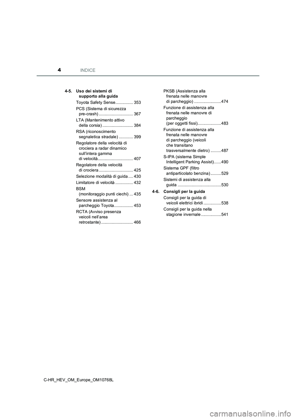 TOYOTA C-HR 2023  Manuale duso (in Italian) INDICE4
C-HR_HEV_OM_Europe_OM10768L 
4-5. Uso dei sistemi di  
supporto alla guida 
Toyota Safety Sense............... 353 
PCS (Sistema di sicurezza  
pre-crash) ............................. 367 
LT