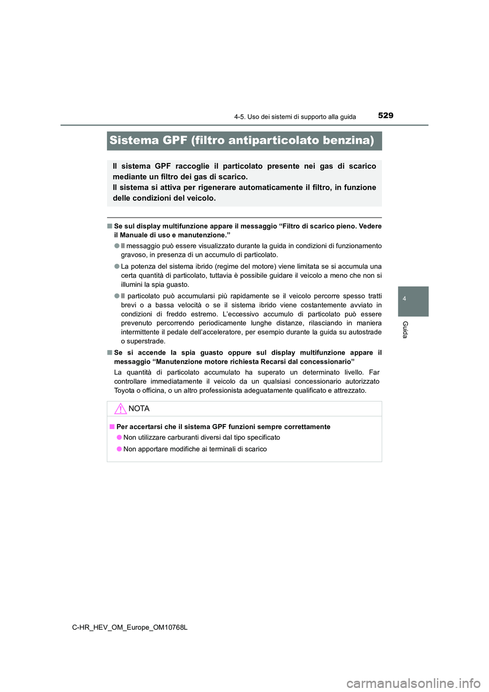 TOYOTA C-HR 2023  Manuale duso (in Italian) 529
4
4-5. Uso dei sistemi di supporto alla guida
Guida
C-HR_HEV_OM_Europe_OM10768L
Sistema GPF (filtro antiparticolato benzina)
■Se sul display multifunzione appare il messaggio “Filtro di scaric