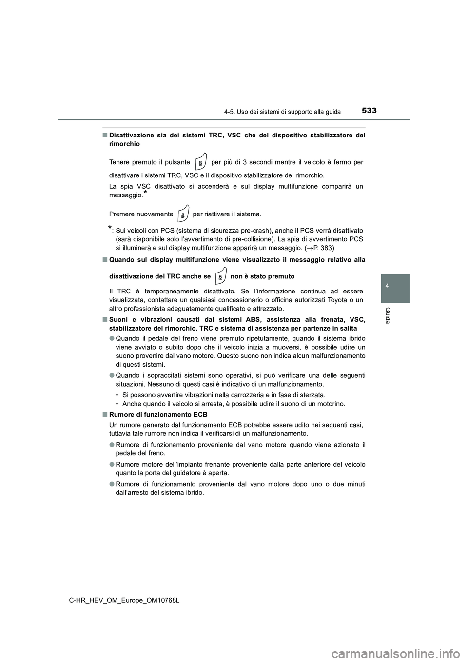 TOYOTA C-HR 2023  Manuale duso (in Italian) 5334-5. Uso dei sistemi di supporto alla guida
4
Guida
C-HR_HEV_OM_Europe_OM10768L
■Disattivazione sia dei sistemi TRC, VSC che del dispositivo stabilizzatore  del 
rimorchio 
Tenere  premuto  il  p