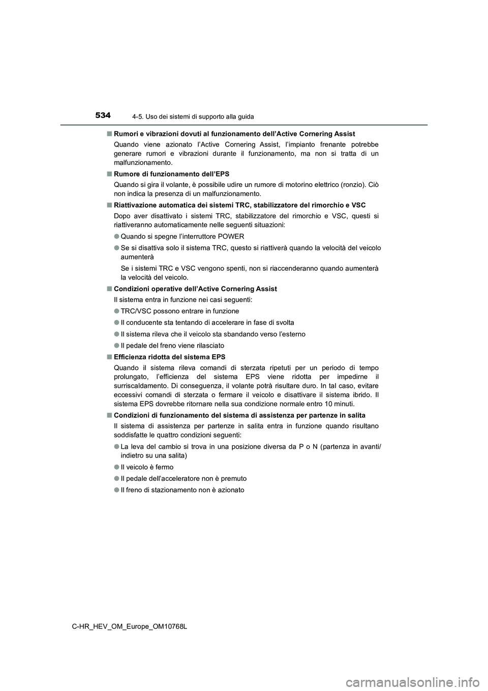 TOYOTA C-HR 2023  Manuale duso (in Italian) 5344-5. Uso dei sistemi di supporto alla guida
C-HR_HEV_OM_Europe_OM10768L 
■ Rumori e vibrazioni dovuti al funzionamento dell’Active Cornering Assist 
Quando  viene  azionato  l’Active  Corneri