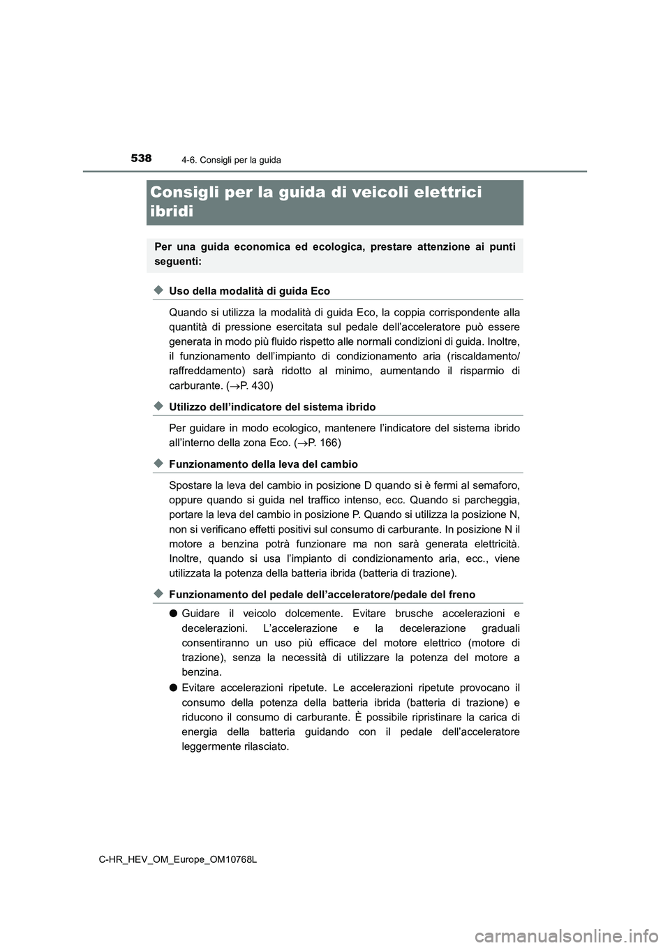 TOYOTA C-HR 2023  Manuale duso (in Italian) 5384-6. Consigli per la guida
C-HR_HEV_OM_Europe_OM10768L
Consigli per la guida di veicoli elettrici  
ibridi
◆Uso della modalità di guida Eco 
Quando  si  utilizza  la  modalità  di   guida  Eco,