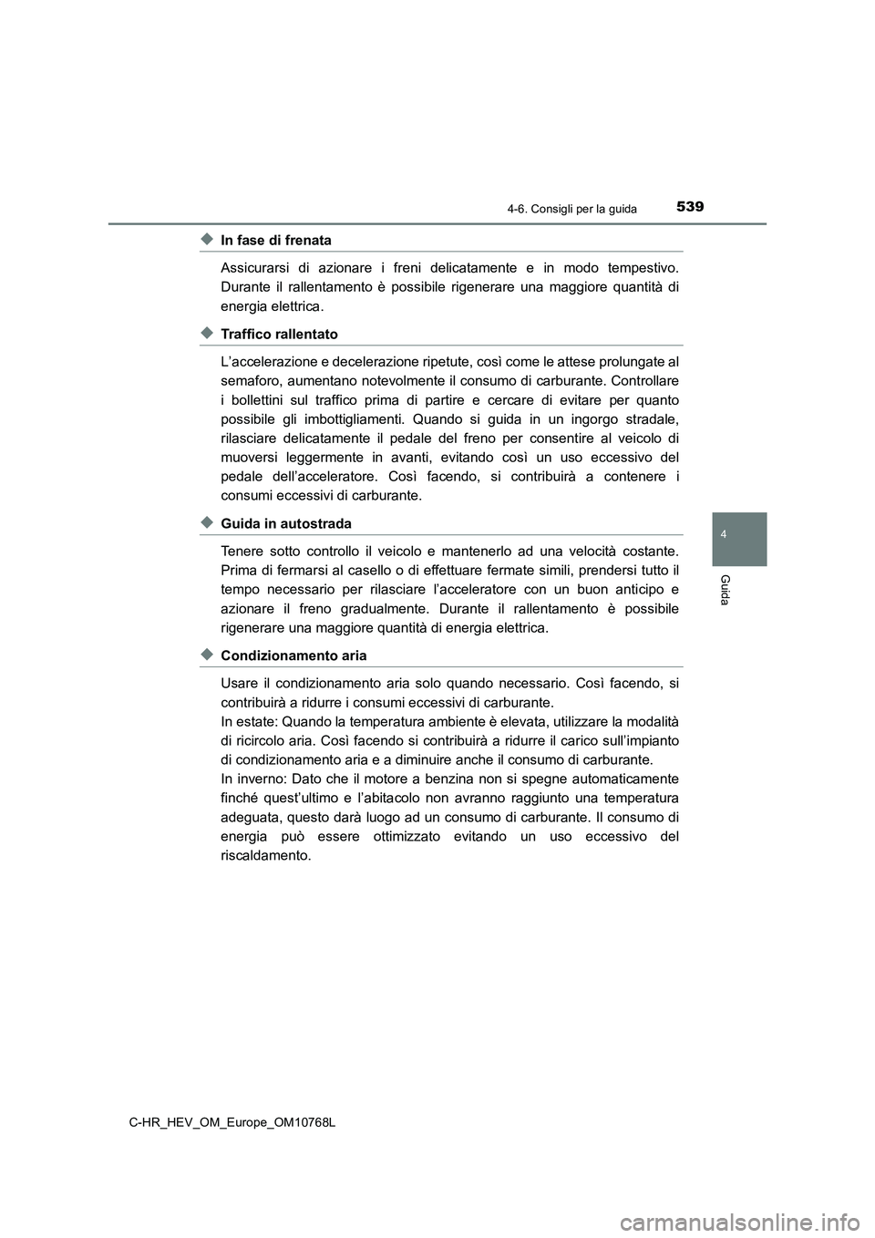 TOYOTA C-HR 2023  Manuale duso (in Italian) 5394-6. Consigli per la guida
4
Guida
C-HR_HEV_OM_Europe_OM10768L
◆In fase di frenata 
Assicurarsi  di  azionare  i  freni  delicatamente  e  in  modo  tempest ivo. 
Durante  il  rallentamento  è  