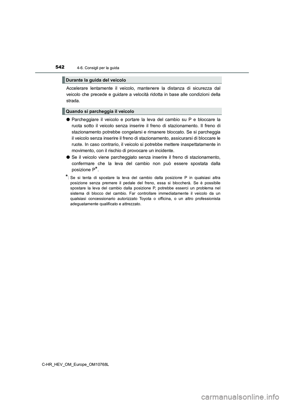 TOYOTA C-HR 2023  Manuale duso (in Italian) 5424-6. Consigli per la guida
C-HR_HEV_OM_Europe_OM10768L
Accelerare  lentamente  il  veicolo,  mantenere  la  distanza  di  sicurezza  dal 
veicolo  che  precede  e  guidare  a  velocità  ridotta  i