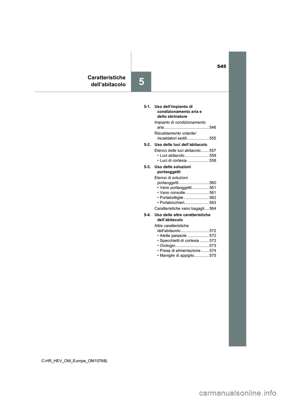 TOYOTA C-HR 2023  Manuale duso (in Italian) 545
5
Caratteristiche 
dell’abitacolo
C-HR_HEV_OM_Europe_OM10768L 
5-1. Uso dell’impianto di  
condizionamento aria e  
dello sbrinatore 
Impianto di condizionamento  
aria .......................