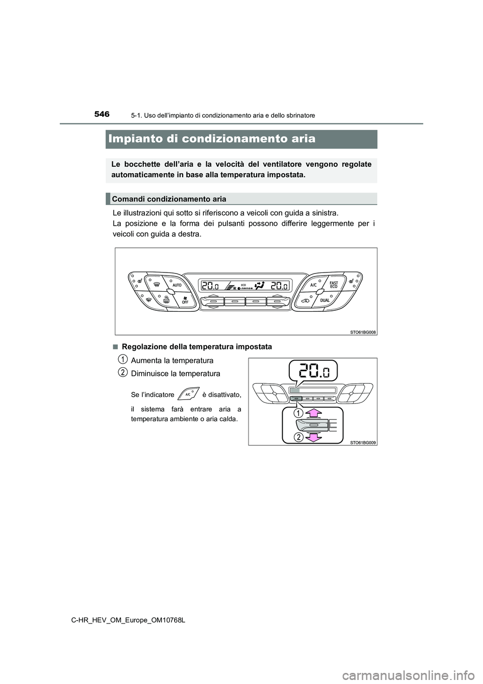 TOYOTA C-HR 2023  Manuale duso (in Italian) 5465-1. Uso dell’impianto di condizionamento aria e dello sbrinatore
C-HR_HEV_OM_Europe_OM10768L
Impianto di condizionamento aria
Le illustrazioni qui sotto si riferiscono a veicoli con guida a sini