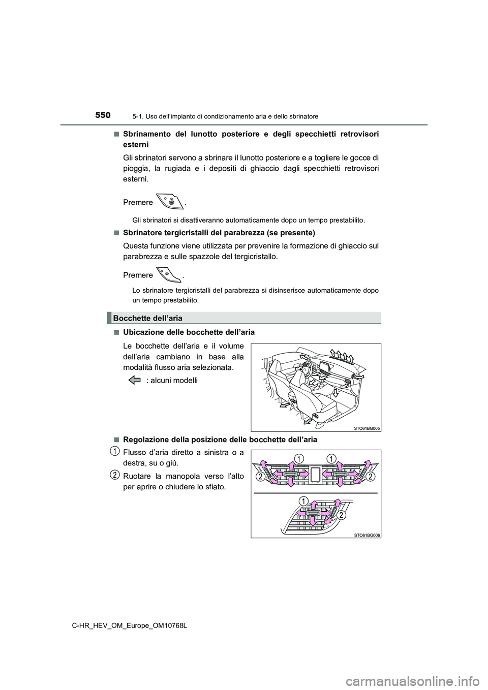 TOYOTA C-HR 2023  Manuale duso (in Italian) 5505-1. Uso dell’impianto di condizionamento aria e dello sbrinatore
C-HR_HEV_OM_Europe_OM10768L 
■Sbrinamento  del  lunotto  posteriore  e  degli  specchietti  retrovis ori 
esterni 
Gli sbrinato