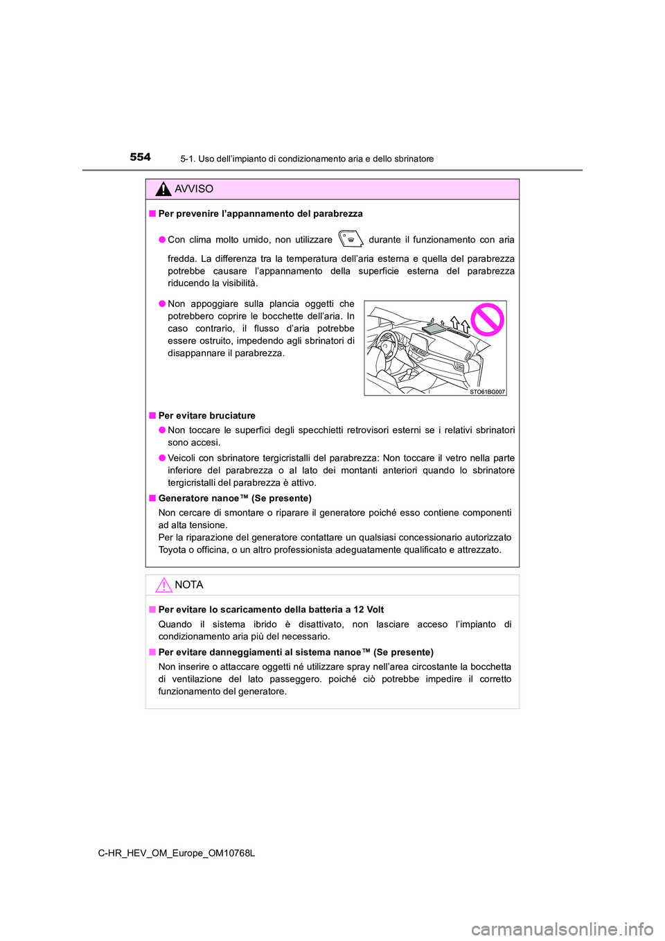 TOYOTA C-HR 2023  Manuale duso (in Italian) 5545-1. Uso dell’impianto di condizionamento aria e dello sbrinatore
C-HR_HEV_OM_Europe_OM10768L
AVVISO
■Per prevenire l’appannamento del parabrezza 
● Con  clima  molto  umido,  non  utilizza
