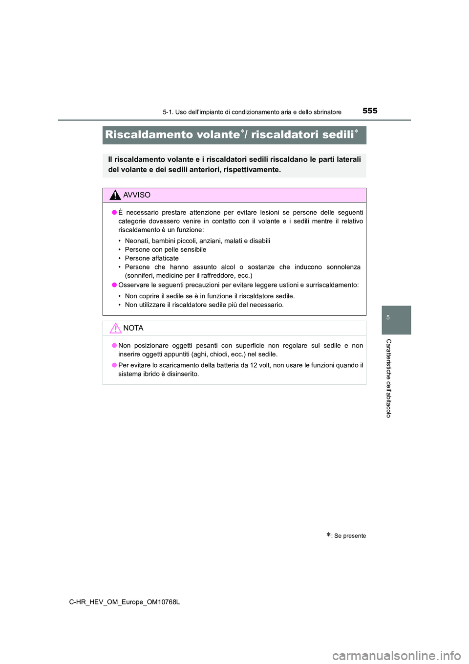 TOYOTA C-HR 2023  Manuale duso (in Italian) 5555-1. Uso dell’impianto di condizionamento aria e dello sbrinatore
5
Caratteristiche dell’abitacolo
C-HR_HEV_OM_Europe_OM10768L
Riscaldamento volante/ riscaldatori sedili
: Se presente
