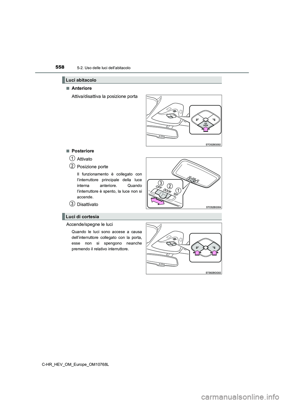 TOYOTA C-HR 2023  Manuale duso (in Italian) 5585-2. Uso delle luci dell’abitacolo
C-HR_HEV_OM_Europe_OM10768L 
■Anteriore 
Attiva/disattiva la posizione porta
■Posteriore 
Attivato 
Posizione porte
Il  funzionamento  è  collegato  con 
l