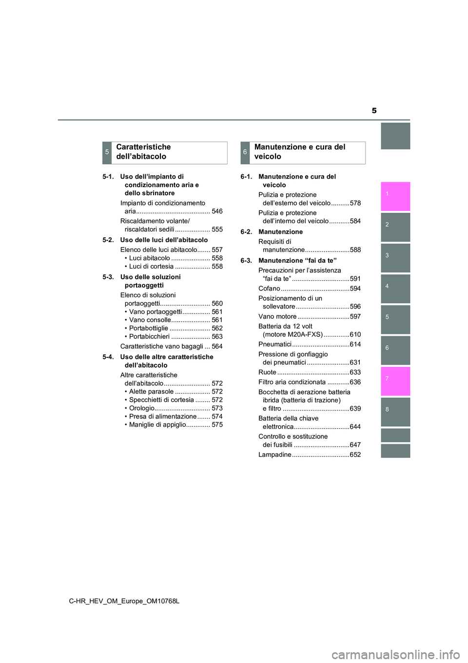 TOYOTA C-HR 2023  Manuale duso (in Italian) 5
1 
5 
4
3
2
C-HR_HEV_OM_Europe_OM10768L
8
7
6
5-1. Uso dell’impianto di  
condizionamento aria e  
dello sbrinatore 
Impianto di condizionamento  
aria........................................ 546 