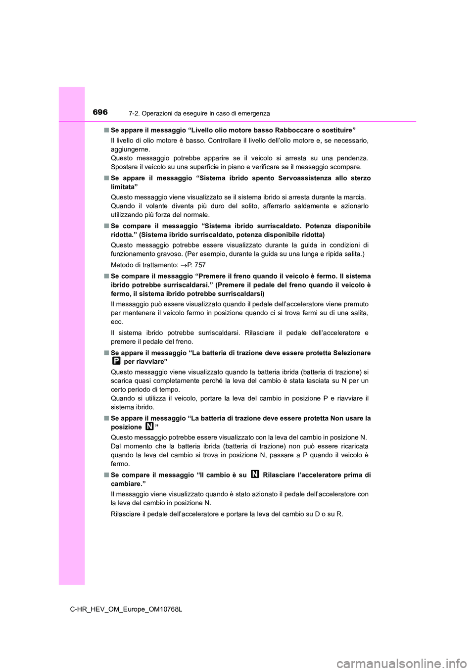 TOYOTA C-HR 2023  Manuale duso (in Italian) 6967-2. Operazioni da eseguire in caso di emergenza
C-HR_HEV_OM_Europe_OM10768L 
■ Se appare il messaggio “Livello olio motore basso Rabboccare o sostituire” 
Il  livello  di  olio  motore  è  