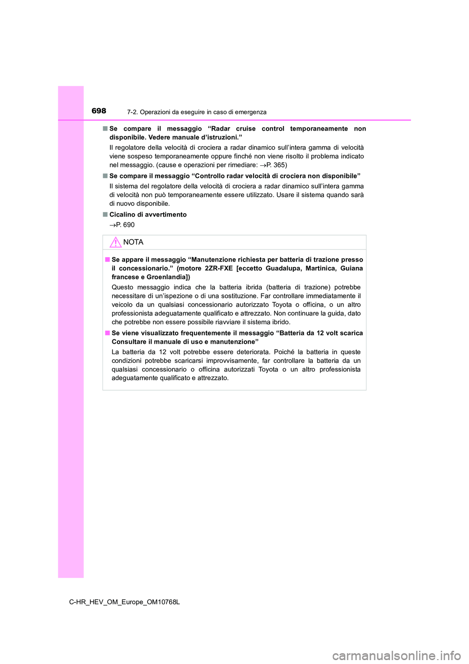 TOYOTA C-HR 2023  Manuale duso (in Italian) 6987-2. Operazioni da eseguire in caso di emergenza
C-HR_HEV_OM_Europe_OM10768L 
■ Se  compare  il  messaggio  “Radar  cruise  control  temporaneamente  non 
disponibile. Vedere manuale d’istruz