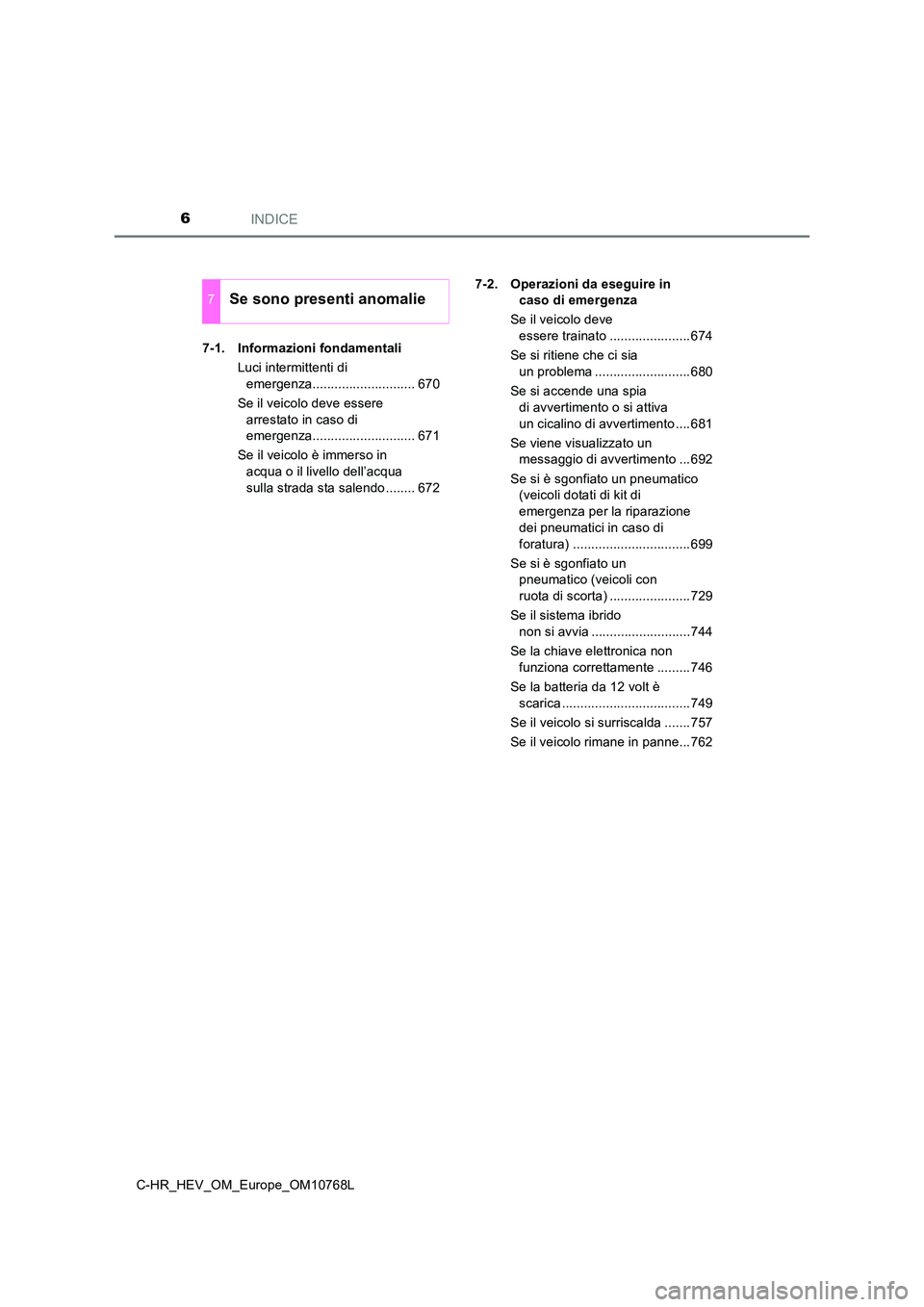 TOYOTA C-HR 2023  Manuale duso (in Italian) INDICE6
C-HR_HEV_OM_Europe_OM10768L 
7-1. Informazioni fondamentali 
Luci intermittenti di  
emergenza............................ 670 
Se il veicolo deve essere  
arrestato in caso di  
emergenza....