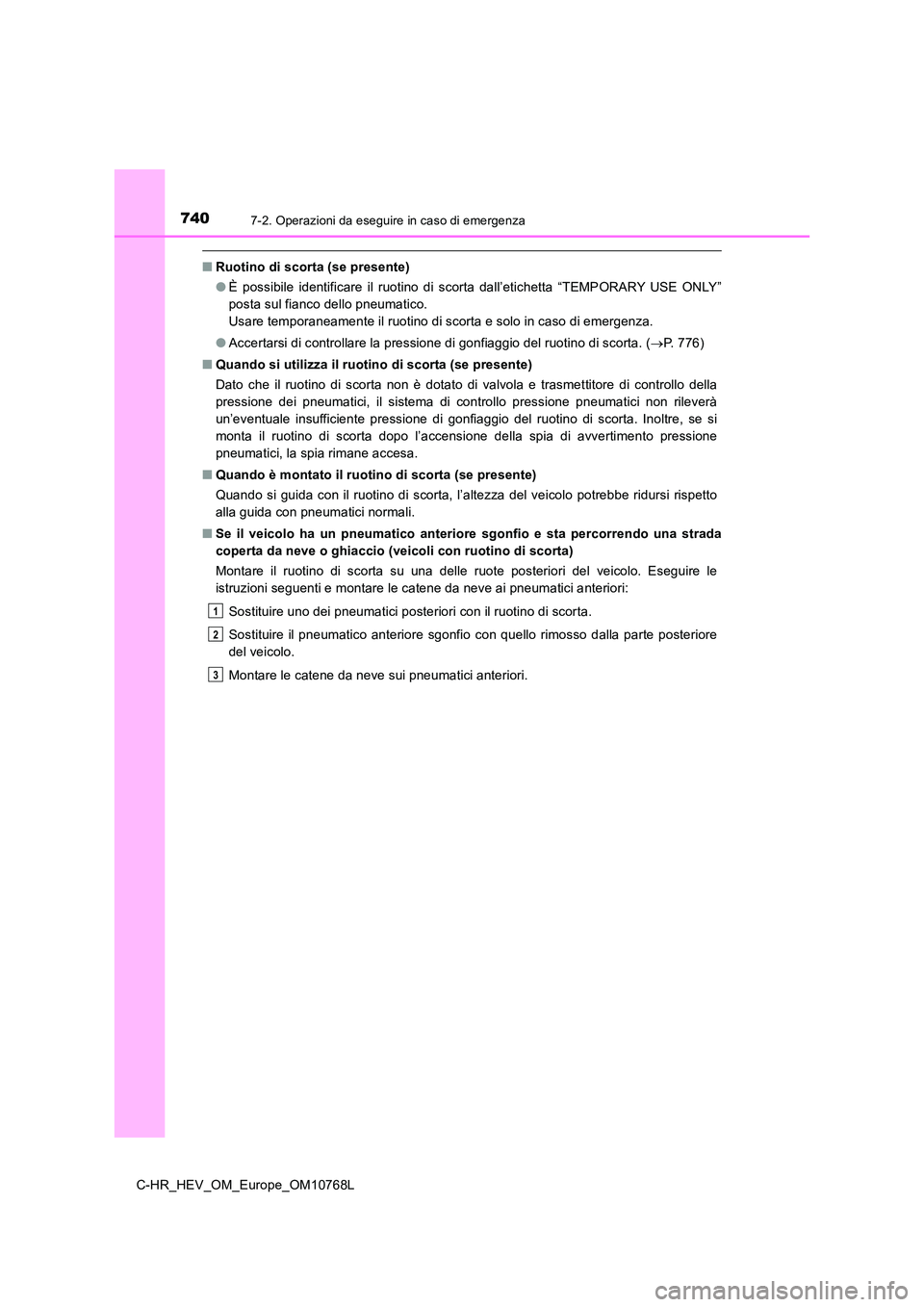 TOYOTA C-HR 2023  Manuale duso (in Italian) 7407-2. Operazioni da eseguire in caso di emergenza
C-HR_HEV_OM_Europe_OM10768L
■Ruotino di scorta (se presente) 
● È  possibile  identificare  il  ruotino  di  scorta  dall’etichetta  “TEMPO
