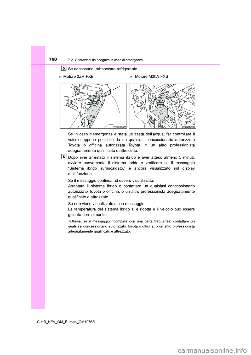TOYOTA C-HR 2023  Manuale duso (in Italian) 7607-2. Operazioni da eseguire in caso di emergenza
C-HR_HEV_OM_Europe_OM10768L
Se necessario, rabboccare refrigerante. 
Se  in  caso  d’emergenza  è  stata  utilizzata  dell’acqua,  far  contr o