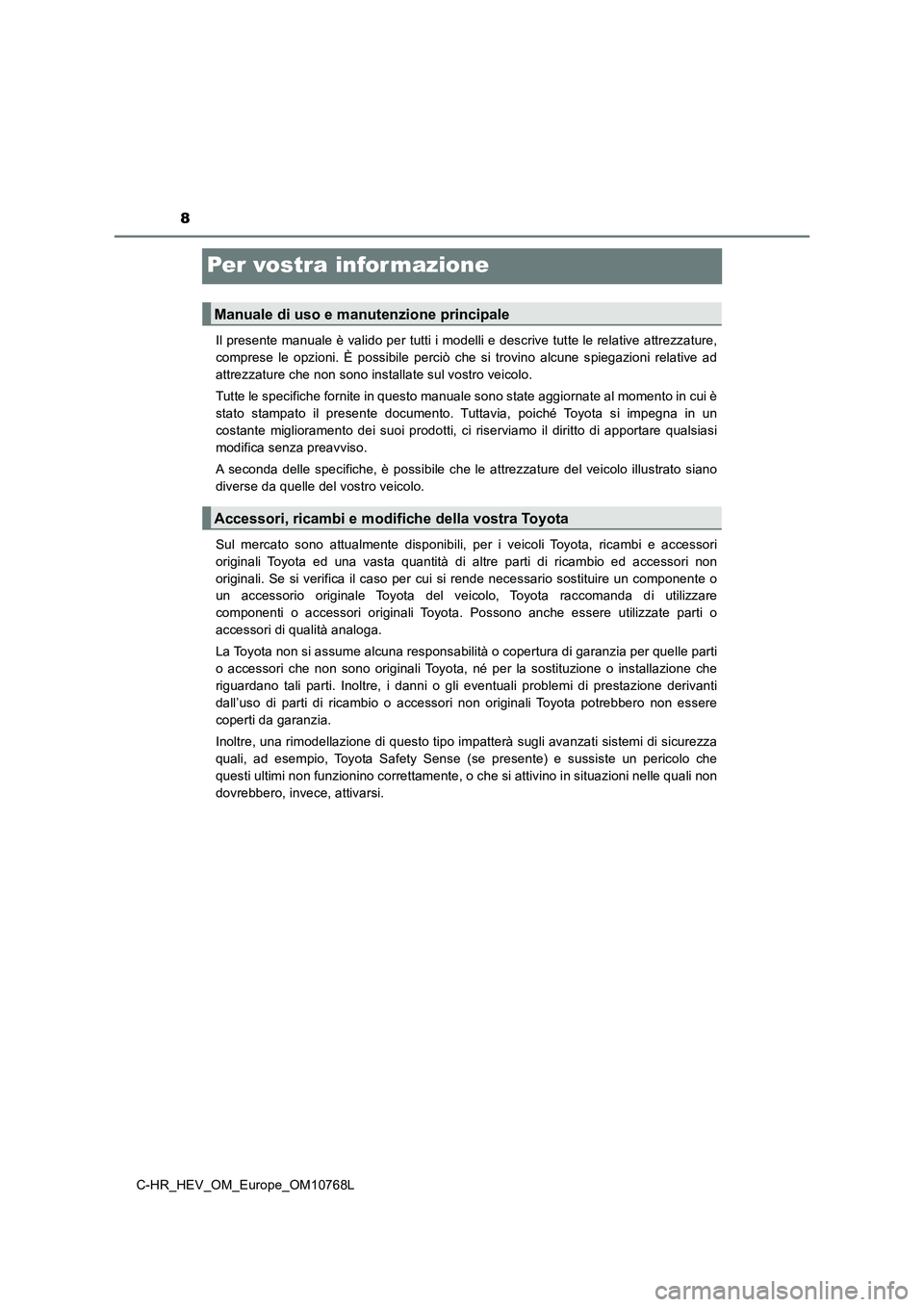 TOYOTA C-HR 2023  Manuale duso (in Italian) 8
C-HR_HEV_OM_Europe_OM10768L
Per vostra infor mazione
Il presente manuale è valido per tutti i modelli e descrive tutte le relative attrezzature, 
comprese  le  opzioni.  È  possibile  perciò  che