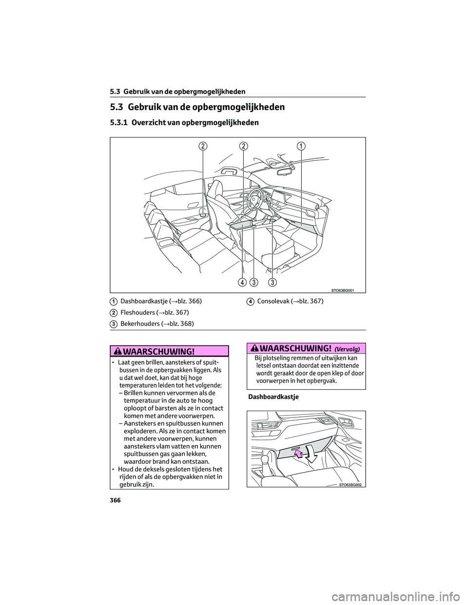TOYOTA C-HR 2023 Instructieboekje (in Dutch) 5.3 Gebruik van de opbergmogelijkheden
5.3.1 Overzicht van opbergmogelijkheden
1Dashboardkastje (→blz. 366)
2Fleshouders (→blz. 367)
3Bekerhouders (→blz. 368)
4Consolevak (→blz. 367)
WAARSCHUW TOYOTA C-HR 2023 Instructieboekje (in Dutch) 5.3 Gebruik van de opbergmogelijkheden
5.3.1 Overzicht van opbergmogelijkheden
1Dashboardkastje (→blz. 366)
2Fleshouders (→blz. 367)
3Bekerhouders (→blz. 368)
4Consolevak (→blz. 367)
WAARSCHUW