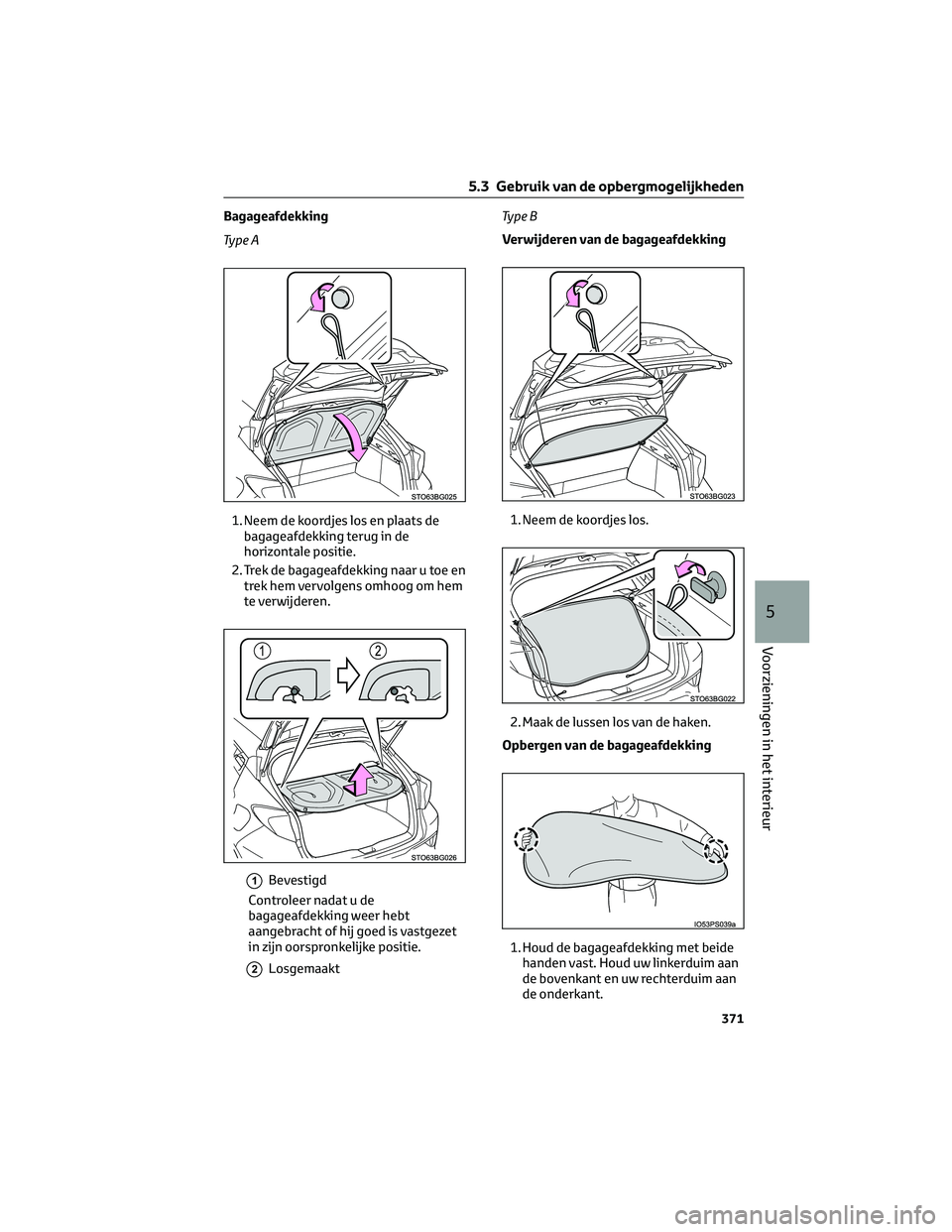 TOYOTA C-HR 2023 Instructieboekje (in Dutch) Bagageafdekking
Ty p e A
1. Neem de koordjes los en plaats de
bagageafdekking terug in de
horizontale positie.
2. Trek de bagageafdekking naar u toe en
trek hem vervolgens omhoog om hem
te verwijderen TOYOTA C-HR 2023 Instructieboekje (in Dutch) Bagageafdekking
Ty p e A
1. Neem de koordjes los en plaats de
bagageafdekking terug in de
horizontale positie.
2. Trek de bagageafdekking naar u toe en
trek hem vervolgens omhoog om hem
te verwijderen