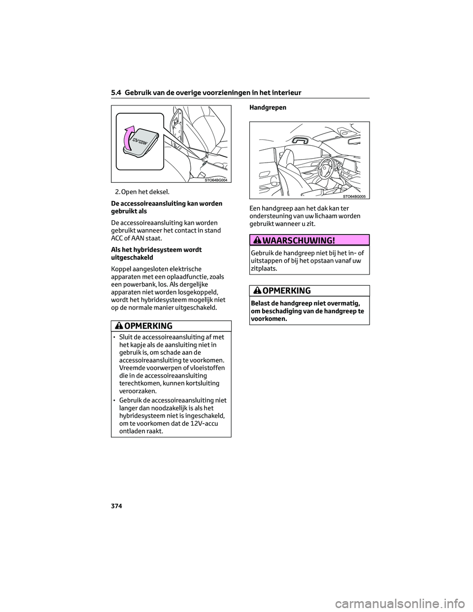 TOYOTA C-HR 2023 Instructieboekje (in Dutch) 2. Open het deksel.
De accessoireaansluiting kan worden
gebruikt als
De accessoireaansluiting kan worden
gebruikt wanneer het contact in stand
ACC of AAN staat.
Als het hybridesysteem wordt
uitgeschak TOYOTA C-HR 2023 Instructieboekje (in Dutch) 2. Open het deksel.
De accessoireaansluiting kan worden
gebruikt als
De accessoireaansluiting kan worden
gebruikt wanneer het contact in stand
ACC of AAN staat.
Als het hybridesysteem wordt
uitgeschak