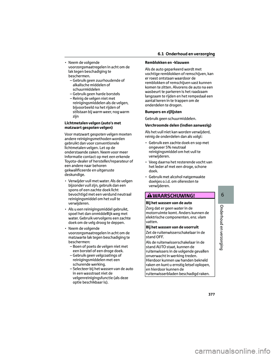 TOYOTA C-HR 2023 Instructieboekje (in Dutch) • Neem de volgende
voorzorgsmaatregelen in acht om de
lak tegen beschadiging te
beschermen.
– Gebruik geen zuurhoudende of
alkalische middelen of
schuurmiddelen
– Gebruik geen harde borstels
– TOYOTA C-HR 2023 Instructieboekje (in Dutch) • Neem de volgende
voorzorgsmaatregelen in acht om de
lak tegen beschadiging te
beschermen.
– Gebruik geen zuurhoudende of
alkalische middelen of
schuurmiddelen
– Gebruik geen harde borstels
–
