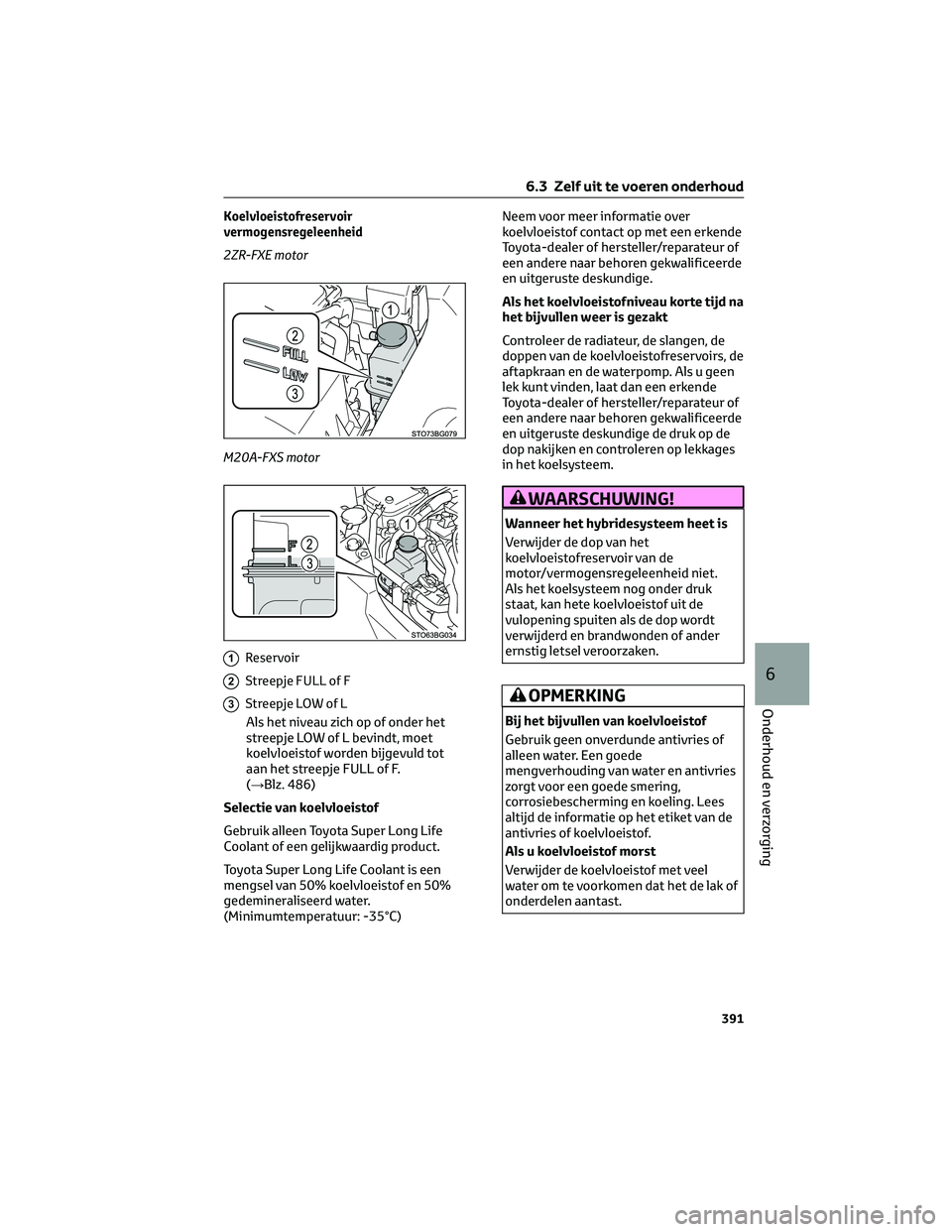 TOYOTA C-HR 2023 Instructieboekje (in Dutch) Koelvloeistofreservoir
vermogensregeleenheid
2ZR-FXE motor
M20A-FXS motor
1Reservoir
2Streepje FULL of F
3Streepje LOW of L
Als het niveau zich op of onder het
streepje LOW of L bevindt, moet
koelvloe TOYOTA C-HR 2023 Instructieboekje (in Dutch) Koelvloeistofreservoir
vermogensregeleenheid
2ZR-FXE motor
M20A-FXS motor
1Reservoir
2Streepje FULL of F
3Streepje LOW of L
Als het niveau zich op of onder het
streepje LOW of L bevindt, moet
koelvloe