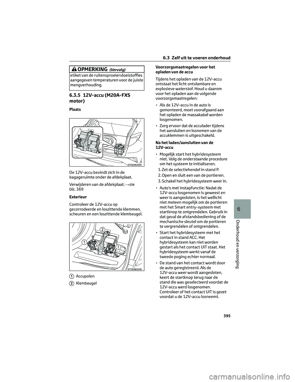 TOYOTA C-HR 2023 Instructieboekje (in Dutch) OPMERKING(Vervolg)
etiket van de ruitensproeiervloeistoffles
aangegeven temperaturen voor de juiste
mengverhouding.
6.3.5 12V-accu (M20A-FXS
motor)
Plaats
De 12V-accu bevindt zich in de
bagageruimte o TOYOTA C-HR 2023 Instructieboekje (in Dutch) OPMERKING(Vervolg)
etiket van de ruitensproeiervloeistoffles
aangegeven temperaturen voor de juiste
mengverhouding.
6.3.5 12V-accu (M20A-FXS
motor)
Plaats
De 12V-accu bevindt zich in de
bagageruimte o