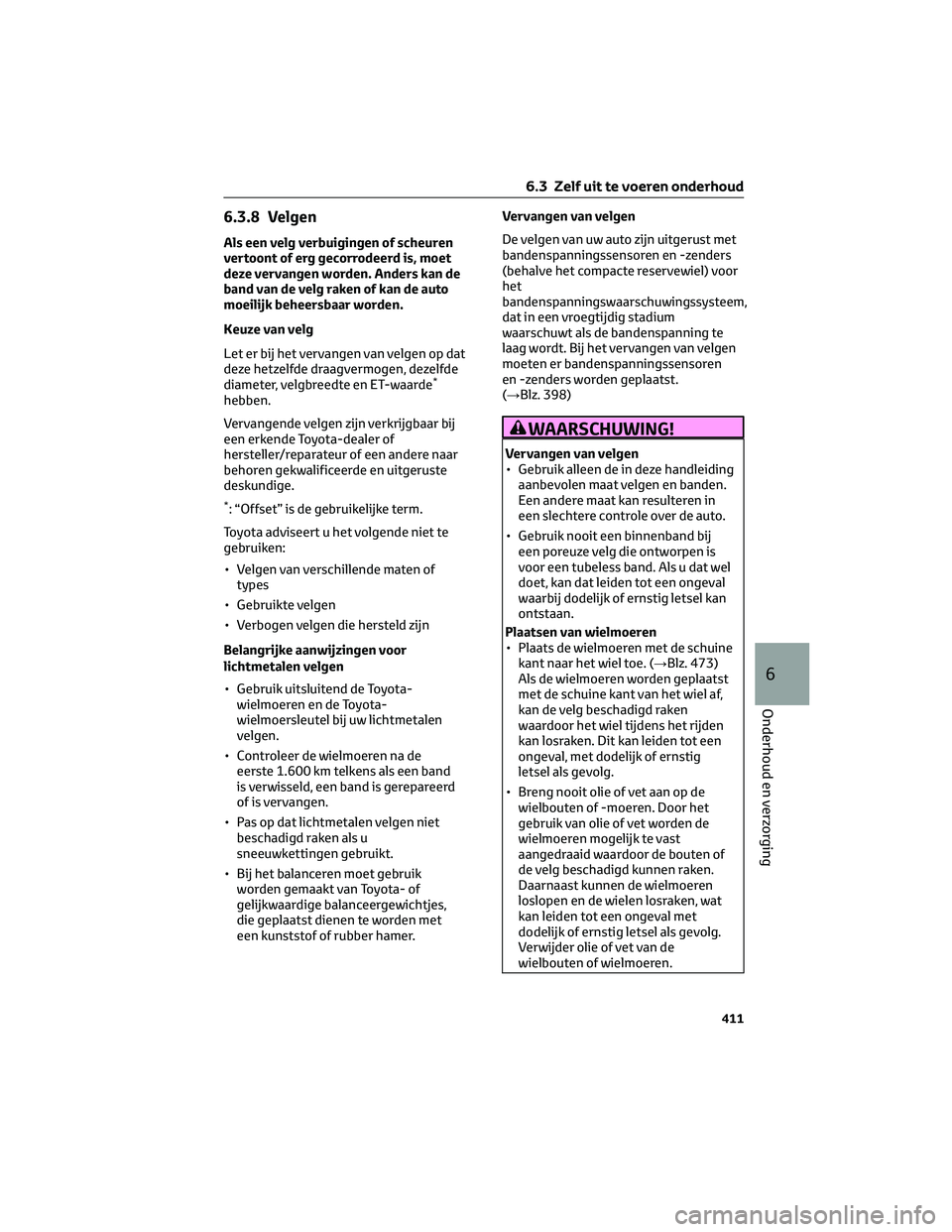 TOYOTA C-HR 2023 Instructieboekje (in Dutch) 6.3.8 Velgen
Als een velg verbuigingen of scheuren
vertoont of erg gecorrodeerd is, moet
deze vervangen worden. Anders kan de
band van de velg raken of kan de auto
moeilijk beheersbaar worden.
Keuze v TOYOTA C-HR 2023 Instructieboekje (in Dutch) 6.3.8 Velgen
Als een velg verbuigingen of scheuren
vertoont of erg gecorrodeerd is, moet
deze vervangen worden. Anders kan de
band van de velg raken of kan de auto
moeilijk beheersbaar worden.
Keuze v
