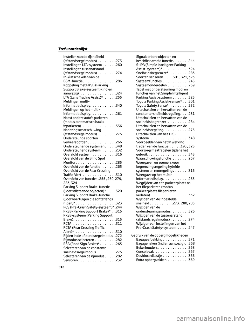 TOYOTA C-HR 2023 Instructieboekje (in Dutch) Instellen van de rijsnelheid
(afstandsregelmodus)........273
Instellingen LTA-systeem......260
Instellingen tussenafstand
(afstandsregelmodus)........274
In-/uitschakelen van de
BSM-functie........... TOYOTA C-HR 2023 Instructieboekje (in Dutch) Instellen van de rijsnelheid
(afstandsregelmodus)........273
Instellingen LTA-systeem......260
Instellingen tussenafstand
(afstandsregelmodus)........274
In-/uitschakelen van de
BSM-functie...........