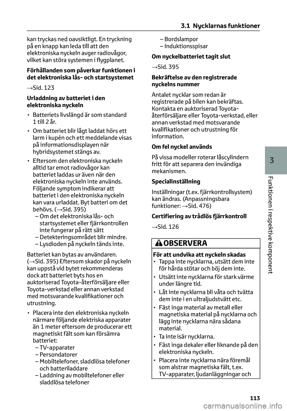 TOYOTA C-HR 2023 Bruksanvisningar (in Swedish) kan tryckas ned oavsiktligt. En tryckning
på en knapp kan leda till att den
elektroniska nyckeln avger radiovågor,
vilket kan störa systemen i flygplanet.
Förhållanden som påverkar funktionen i
TOYOTA C-HR 2023 Bruksanvisningar (in Swedish) kan tryckas ned oavsiktligt. En tryckning
på en knapp kan leda till att den
elektroniska nyckeln avger radiovågor,
vilket kan störa systemen i flygplanet.
Förhållanden som påverkar funktionen i
