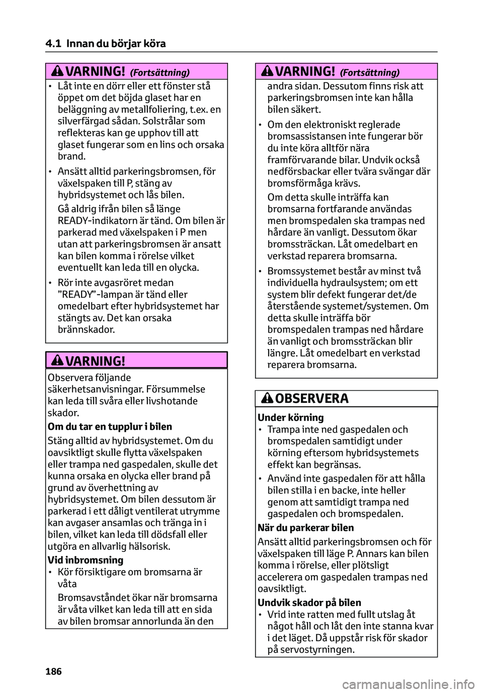TOYOTA C-HR 2023 Bruksanvisningar (in Swedish) VARNING!(Fortsättning)
• Låt inte en dörr eller ett fönster stå
öppet om det böjda glaset har en
beläggning av metallfoliering, t.ex. en
silverfärgad sådan. Solstrålar som
reflekteras kan TOYOTA C-HR 2023 Bruksanvisningar (in Swedish) VARNING!(Fortsättning)
• Låt inte en dörr eller ett fönster stå
öppet om det böjda glaset har en
beläggning av metallfoliering, t.ex. en
silverfärgad sådan. Solstrålar som
reflekteras kan