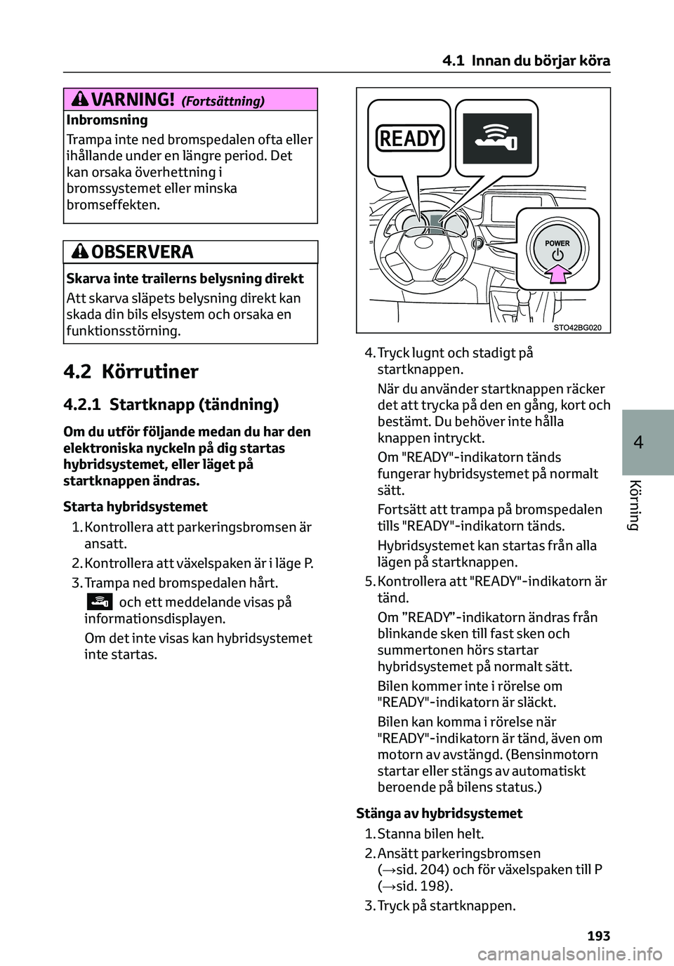 TOYOTA C-HR 2023 Bruksanvisningar (in Swedish) VARNING!(Fortsättning)
Inbromsning
Trampa inte ned bromspedalen ofta eller
ihållande under en längre period. Det
kan orsaka överhettning i
bromssystemet eller minska
bromseffekten.
OBSERVERA
Skarv TOYOTA C-HR 2023 Bruksanvisningar (in Swedish) VARNING!(Fortsättning)
Inbromsning
Trampa inte ned bromspedalen ofta eller
ihållande under en längre period. Det
kan orsaka överhettning i
bromssystemet eller minska
bromseffekten.
OBSERVERA
Skarv
