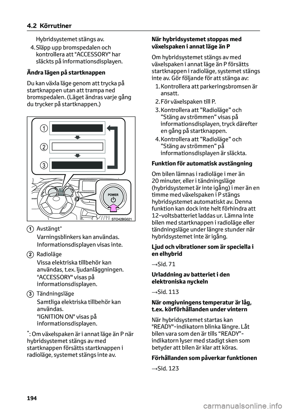 TOYOTA C-HR 2023 Bruksanvisningar (in Swedish) Hybridsystemet stängs av.
4. Släpp upp bromspedalen och
kontrollera att "ACCESSORY" har
släckts på informationsdisplayen.
Ändra lägen på startknappen
Du kan växla läge genom att tryck TOYOTA C-HR 2023 Bruksanvisningar (in Swedish) Hybridsystemet stängs av.
4. Släpp upp bromspedalen och
kontrollera att "ACCESSORY" har
släckts på informationsdisplayen.
Ändra lägen på startknappen
Du kan växla läge genom att tryck