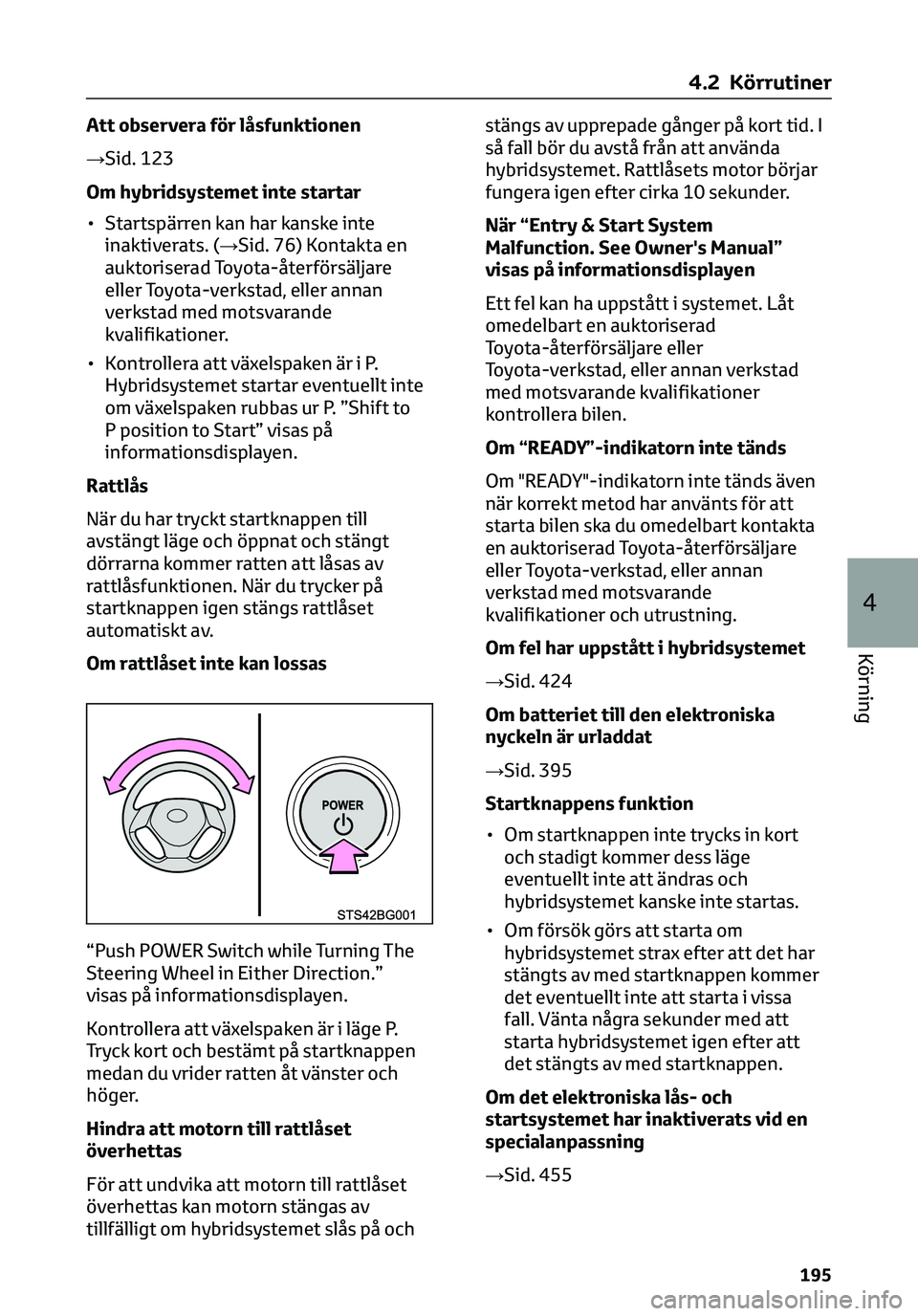 TOYOTA C-HR 2023 Bruksanvisningar (in Swedish) Att observera för låsfunktionen
→Sid. 123
Om hybridsystemet inte startar
• Startspärren kan har kanske inte
inaktiverats. (→Sid. 76) Kontakta en
auktoriserad Toyota-återförsäljare
eller To TOYOTA C-HR 2023 Bruksanvisningar (in Swedish) Att observera för låsfunktionen
→Sid. 123
Om hybridsystemet inte startar
• Startspärren kan har kanske inte
inaktiverats. (→Sid. 76) Kontakta en
auktoriserad Toyota-återförsäljare
eller To