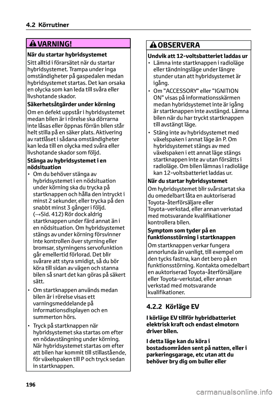 TOYOTA C-HR 2023 Bruksanvisningar (in Swedish) VARNING!
När du startar hybridsystemet
Sitt alltid i förarsätet när du startar
hybridsystemet. Trampa under inga
omständigheter på gaspedalen medan
hybridsystemet startas. Det kan orsaka
en olyc TOYOTA C-HR 2023 Bruksanvisningar (in Swedish) VARNING!
När du startar hybridsystemet
Sitt alltid i förarsätet när du startar
hybridsystemet. Trampa under inga
omständigheter på gaspedalen medan
hybridsystemet startas. Det kan orsaka
en olyc